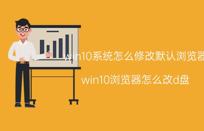 win10系统怎么修改默认浏览器 win10浏览器怎么改d盘？